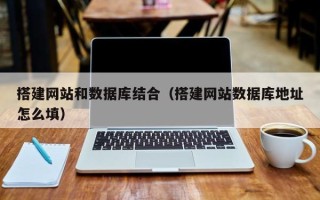 咸阳搭建网站和数据库结合（搭建网站数据库地址怎么填）