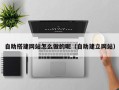 咸阳自助搭建网站怎么做的呢（自助建立网站）
