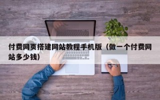 咸阳付费网页搭建网站教程手机版（做一个付费网站多少钱）
