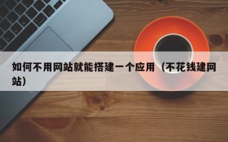 咸阳如何不用网站就能搭建一个应用（不花钱建网站）